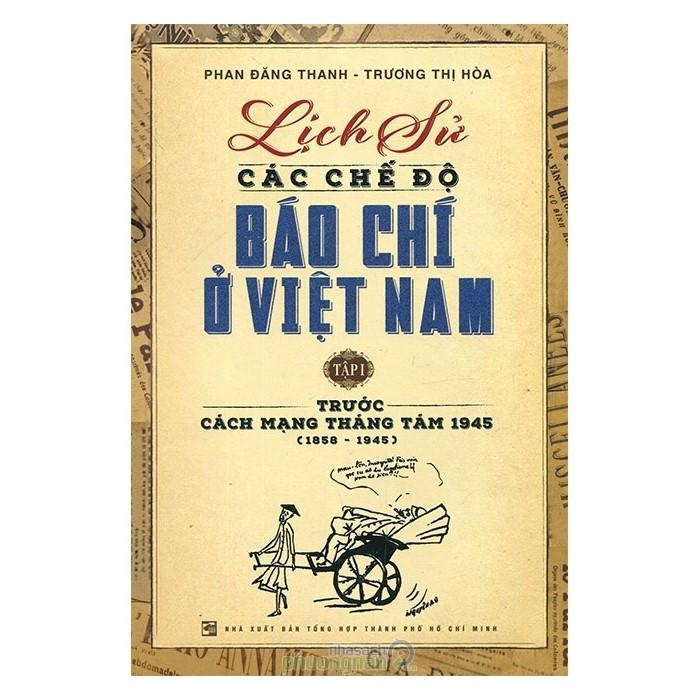 Lịch Sử Các Chế Độ Báo Chí Ở Việt Nam - Tập 1: Trước Cách Mạng Tháng Tám 1945 (1858-1945)